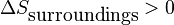 \Delta S_\textrm{surroundings} > 0