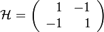 \mathcal{H} = \left(\begin{array}{rr}
1 & -1\\
-1 & 1
\end{array}\right)