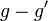 g - g'