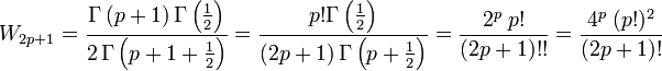 W_{2p+1}
= \frac{\Gamma \left( p+1 \right)
\Gamma \left( \frac{1}{2} \right)
}{
2 \, \Gamma \left( p+1 + \frac{1}{2} \right)
}
= \frac{p!
\Gamma \left( \frac{1}{2} \right)
}{
(2p+1) \, \Gamma \left( p + \frac{1}{2} \right)
}
= \frac{2^p \; p!
}{
(2p+1)!!
}
= \frac{4^p \; (p!)^2
}{
(2p+1)!
}