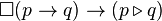 \Box (p \rightarrow q) \rightarrow (p \triangleright q)